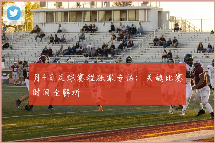 月4日足球赛程独家专访：关键比赛时间全解析