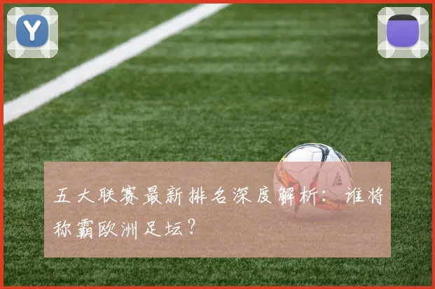 五大联赛最新排名深度解析：谁将称霸欧洲足坛？