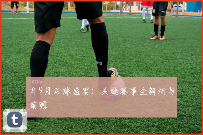 年9月足球盛宴：关键赛事全解析与前瞻