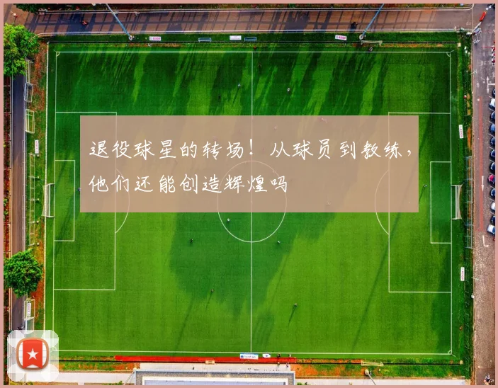 退役球星的转场!从球员到教练,他们还能创造辉煌吗