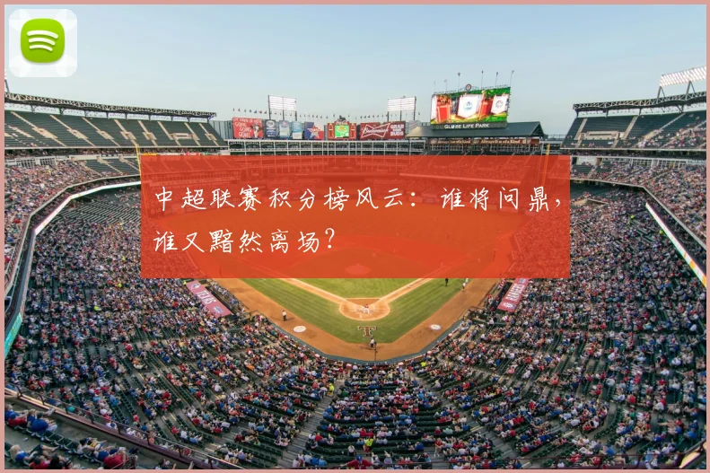 中超联赛积分榜风云：谁将问鼎，谁又黯然离场？