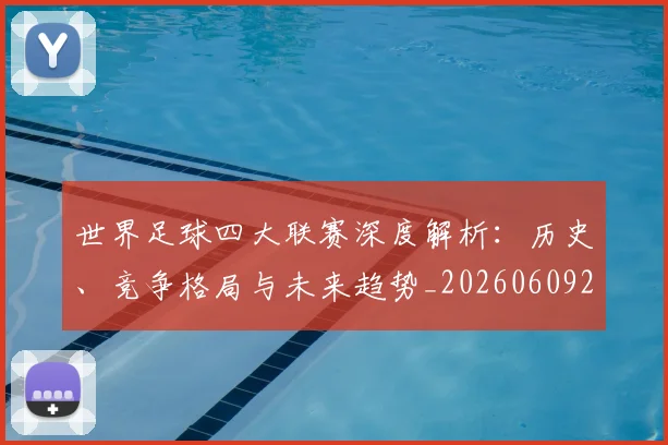 世界足球四大联赛深度解析：历史、竞争格局与未来趋势_20260609201409