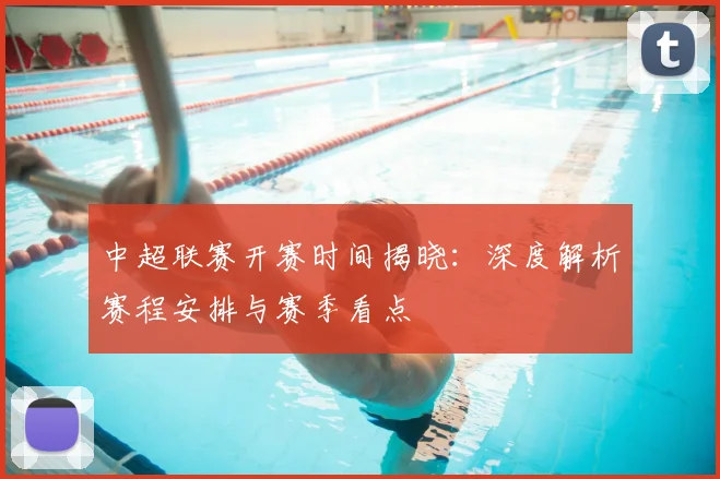 中超联赛开赛时间揭晓：深度解析赛程安排与赛季看点