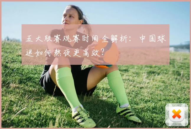 五大联赛观赛时间全解析:中国球迷如何熬夜更高效?