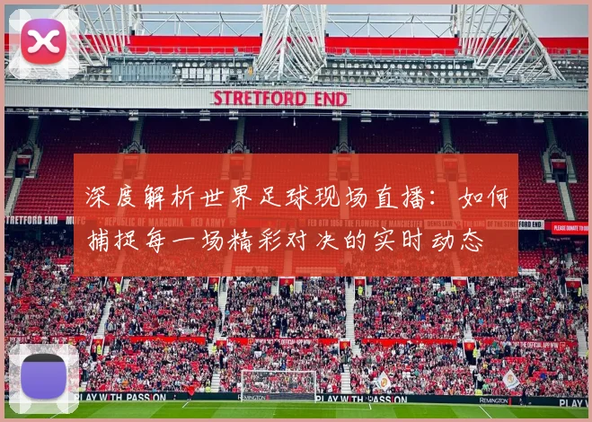 深度解析世界足球现场直播：如何捕捉每一场精彩对决的实时动态