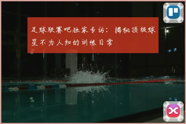 足球联赛吧独家专访：揭秘顶级球星不为人知的训练日常