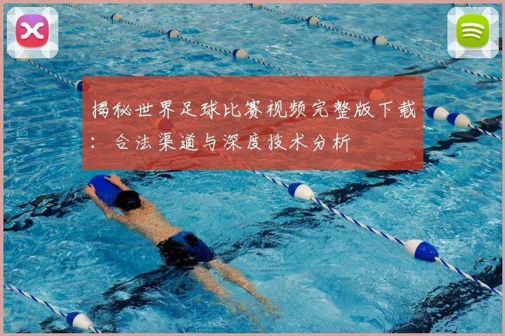 揭秘世界足球比赛视频完整版下载：合法渠道与深度技术分析