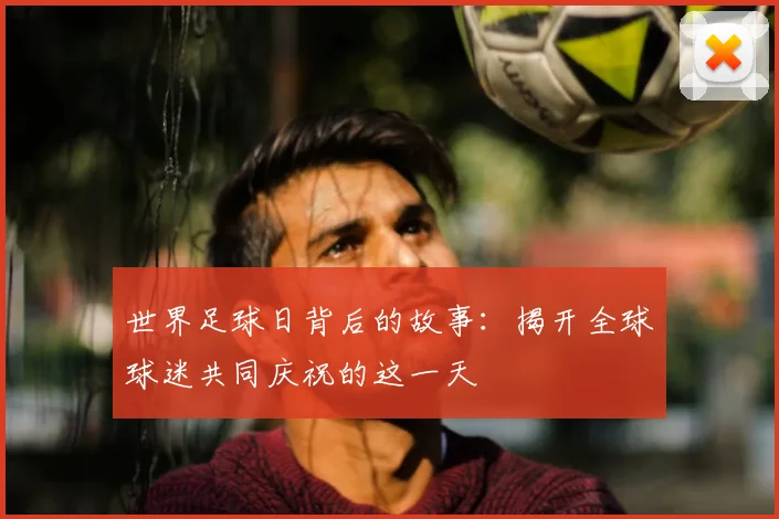 世界足球日背后的故事:揭开全球球迷共同庆祝的这一天