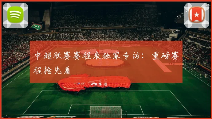 中超联赛赛程表独家专访：重磅赛程抢先看